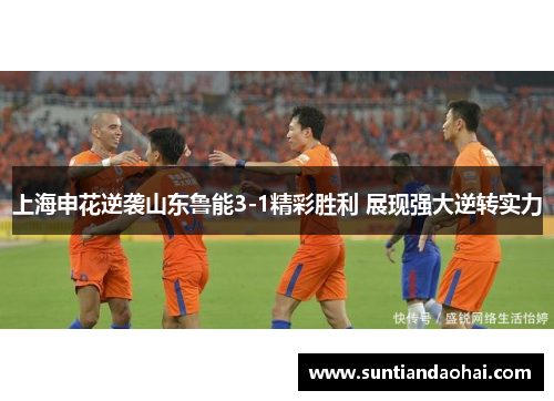 上海申花逆袭山东鲁能3-1精彩胜利 展现强大逆转实力