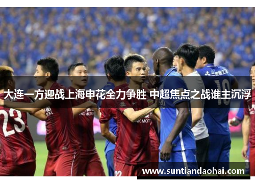 大连一方迎战上海申花全力争胜 中超焦点之战谁主沉浮