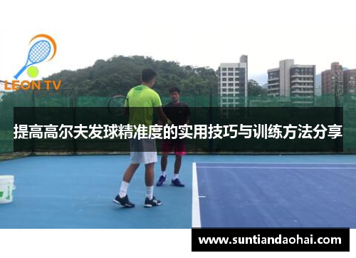 提高高尔夫发球精准度的实用技巧与训练方法分享