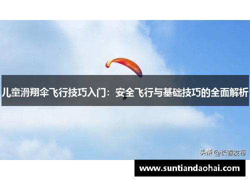 儿童滑翔伞飞行技巧入门：安全飞行与基础技巧的全面解析