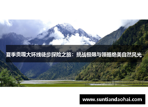 夏季贡嘎大环线徒步探险之旅：挑战极限与领略绝美自然风光