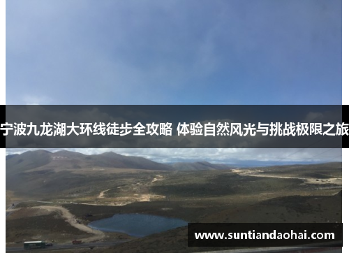 宁波九龙湖大环线徒步全攻略 体验自然风光与挑战极限之旅
