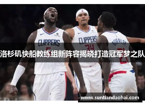 洛杉矶快船教练组新阵容揭晓打造冠军梦之队