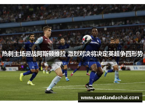 热刺主场迎战阿斯顿维拉 激烈对决将决定英超争四形势