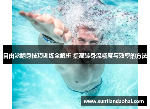自由泳翻身技巧训练全解析 提高转身流畅度与效率的方法