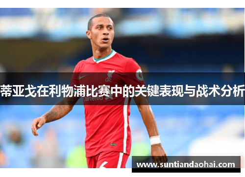 蒂亚戈在利物浦比赛中的关键表现与战术分析