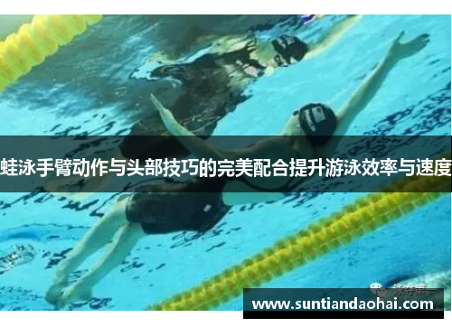 蛙泳手臂动作与头部技巧的完美配合提升游泳效率与速度