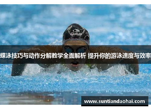 蝶泳技巧与动作分解教学全面解析 提升你的游泳速度与效率