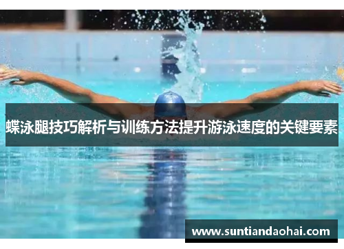 蝶泳腿技巧解析与训练方法提升游泳速度的关键要素
