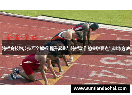 跨栏竞技跑步技巧全解析 提升起跑与跨栏动作的关键要点与训练方法