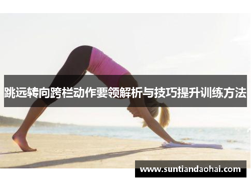 跳远转向跨栏动作要领解析与技巧提升训练方法