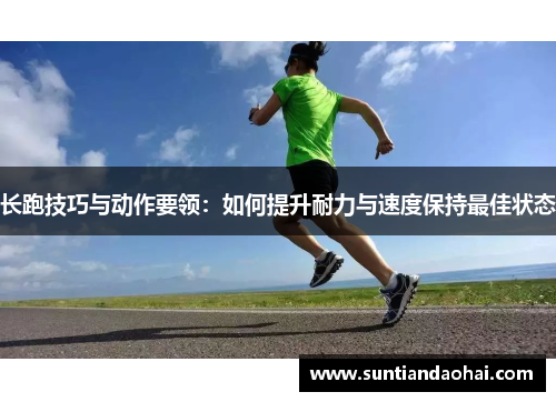 长跑技巧与动作要领：如何提升耐力与速度保持最佳状态